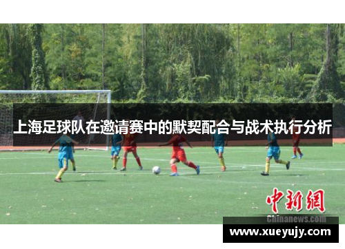 上海足球队在邀请赛中的默契配合与战术执行分析