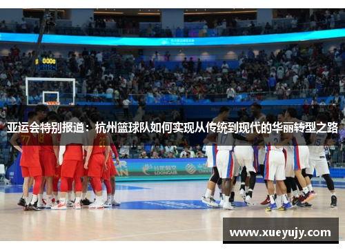 亚运会特别报道：杭州篮球队如何实现从传统到现代的华丽转型之路