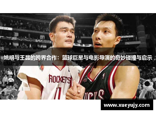 姚明与王晶的跨界合作：篮球巨星与电影导演的奇妙碰撞与启示