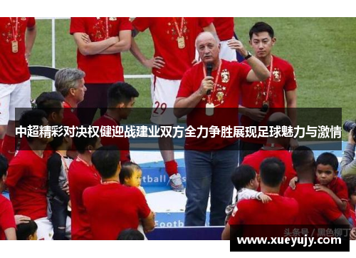 中超精彩对决权健迎战建业双方全力争胜展现足球魅力与激情