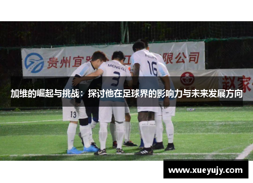 加维的崛起与挑战：探讨他在足球界的影响力与未来发展方向