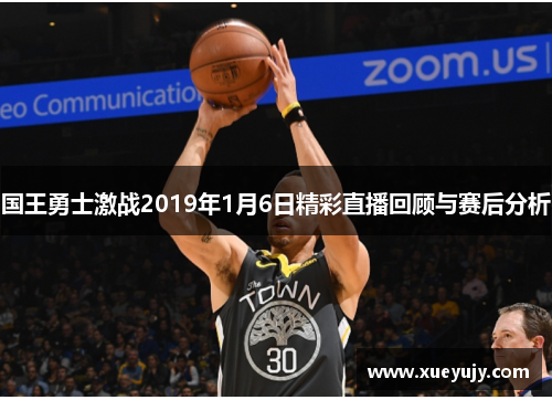 国王勇士激战2019年1月6日精彩直播回顾与赛后分析