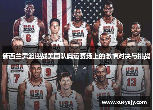 新西兰男篮迎战美国队奥运赛场上的激情对决与挑战