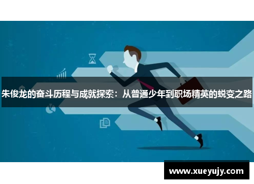 朱俊龙的奋斗历程与成就探索：从普通少年到职场精英的蜕变之路