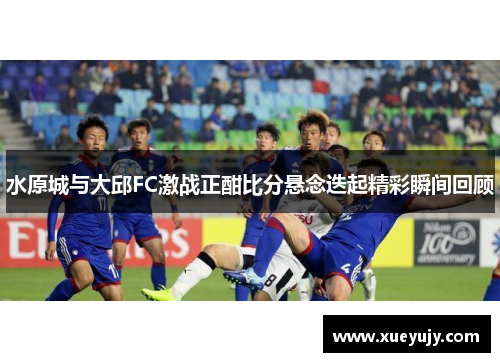 水原城与大邱FC激战正酣比分悬念迭起精彩瞬间回顾