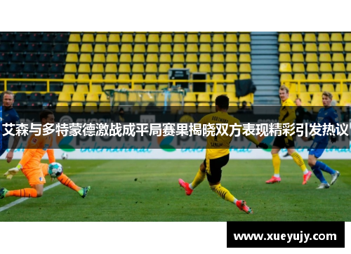 艾森与多特蒙德激战成平局赛果揭晓双方表现精彩引发热议